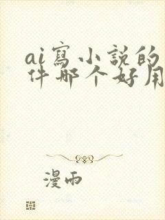 ai写小说的软件哪个好用