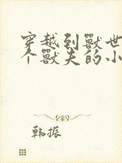 穿越到兽世有四个兽夫的小说