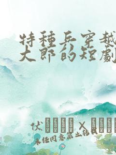 特种兵穿越成武大郎的短剧叫什么