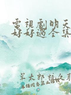 电视剧明天我们好好过全集免费播放