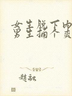 女生脱下内裤让男生捅个爽