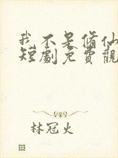 我不是修仙大佬短剧免费观看