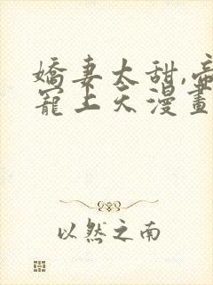 娇妻太甜,帝少宠上天漫画