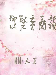 御兽之王哪里可以免费阅读