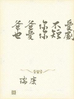 爸爸你不爱我我也爱你短剧免费观看