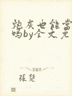 炮灰也能当老婆吗by全文免费阅读