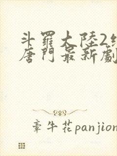 斗罗大陆2绝世唐门最新剧情