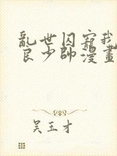 乱世囚宠我的不良少帅漫画免费下拉式六漫画