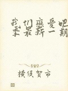 我们恋爱吧第7季最新一期