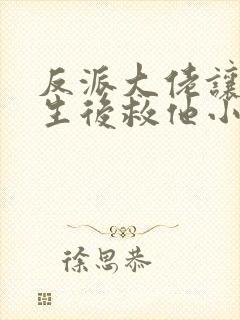 反派大佬让我重生后救他小说免费阅读