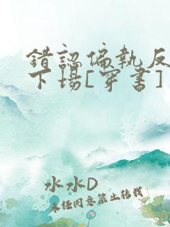 错认偏执反派的下场[穿书]