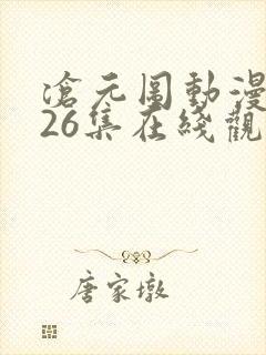 沧元图动漫全集26集在线观看