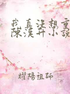 我真没想重生啊陈汉升小说斗