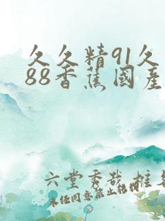 久久精91久久88香蕉国产