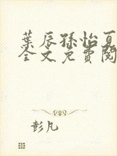 叶辰孙怡夏若雪全文免费阅读笔趣