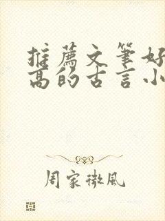 推荐文笔好质量高的古言小说