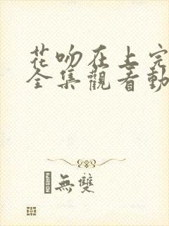 花吻在上完整版全集观看动漫