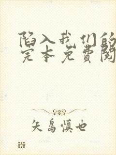 陷入我们的热恋完本免费阅读