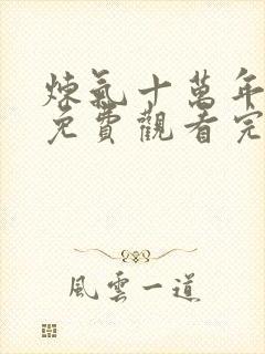 炼气十万年全集免费观看完整版