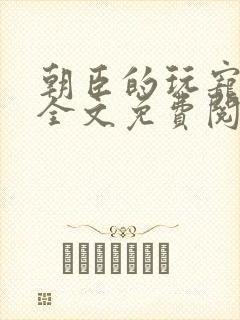 朝臣的玩宠小说全文免费阅读笔趣阁