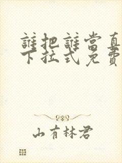 谁把谁当真漫画下拉式免费观看