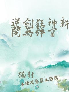 逆剑狂神新笔趣阁无弹窗