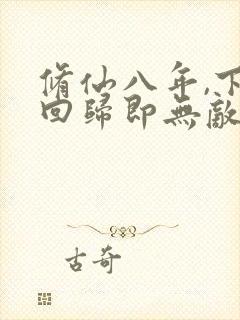 修仙八年,下山回归即无敌小说第一部