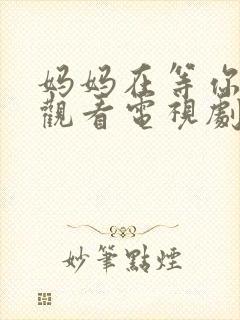 妈妈在等你免费观看电视剧全集