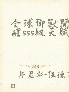 全球御兽开局觉醒sss级天赋全集在线阅读