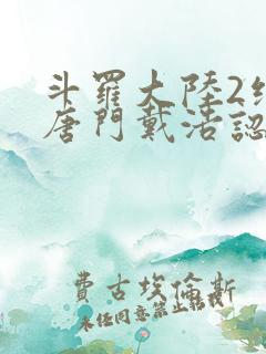 斗罗大陆2绝世唐门戴浩认出霍雨浩