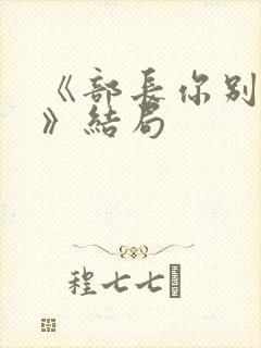 《部长你别这样》结局