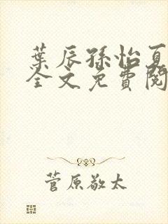 叶辰孙怡夏若雪全文免费阅读无弹窗