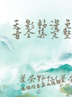 天影动漫免费观看全集完整版高清