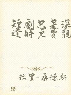 短剧只是深情不逢时免费观看全集