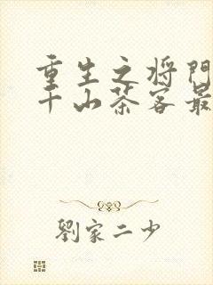 重生之将门毒后千山茶客最新章节阅续