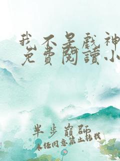 我不是戏神陈伶免费阅读小说