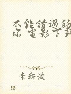 不能错过的只有你 电影下载