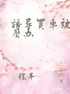 诱导买车被骗怎么办