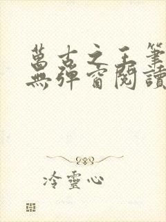 万古之王笔趣阁无弹窗阅读