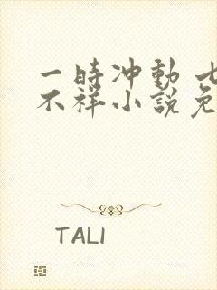 一时冲动 七世不祥小说免费阅读