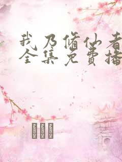 我乃修仙者短剧全集免费播放