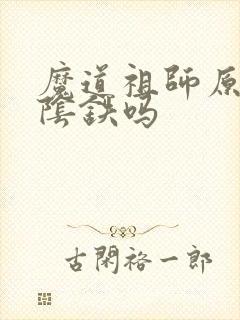 魔道祖师原著有阴铁吗