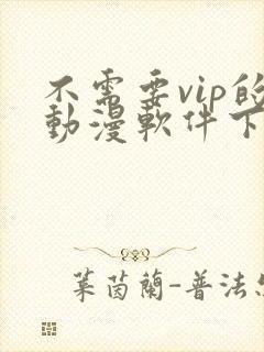 不需要vip的动漫软件下载