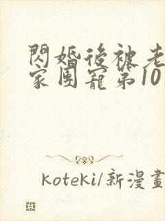 闪婚后被老公全家团宠第10集