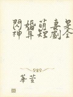 闪婚萌妻是满级神算短剧全集免费