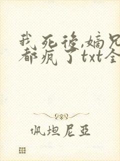 我死后,嫡兄们都疯了txt全文下载