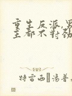 重生反派,男女主都不对劲儿