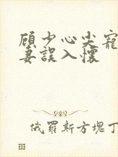 顾少心尖宠:萌妻误入怀