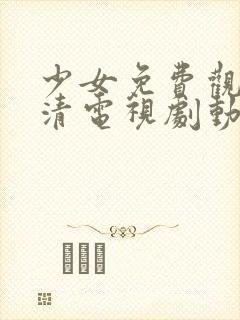 少女免费观看高清电视剧动漫版