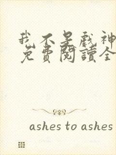 我不是戏神小说免费阅读全文无弹窗